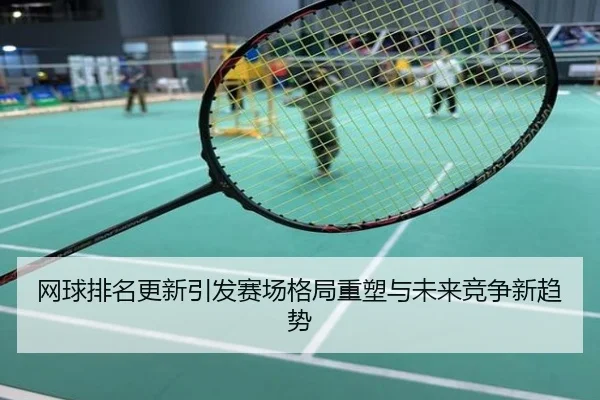 网球排名更新引发赛场格局重塑与未来竞争新趋势