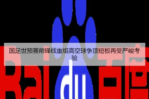 国足世预赛前锋线重组高空球争顶短板再受严峻考验