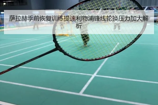 萨拉赫季前恢复训练提速利物浦锋线轮换压力加大解析