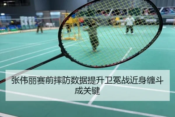 张伟丽赛前摔防数据提升卫冕战近身缠斗成关键