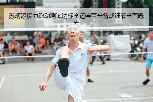 苏炳添接力跑动测试达标全运会百米备战细节全面曝光